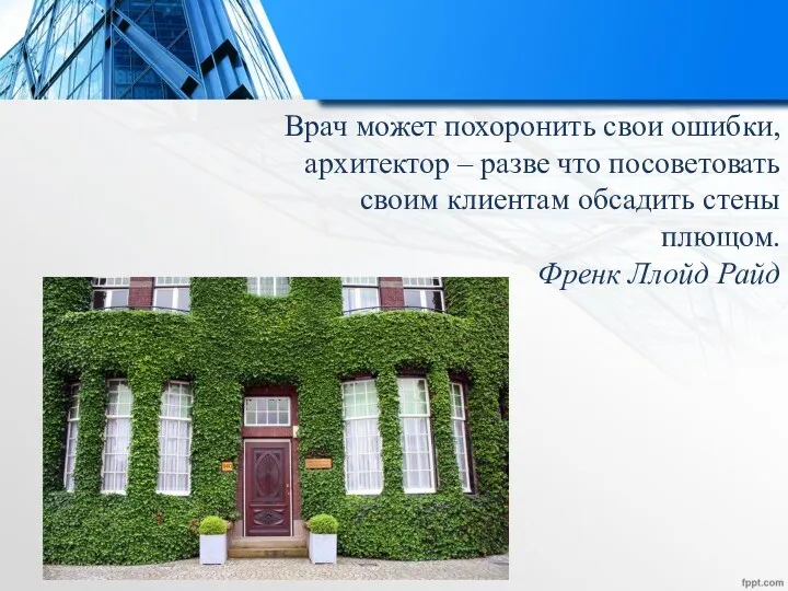 Врач может похоронить свои ошибки, архитектор – разве что посоветовать