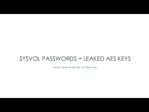 SYSVOL PASSWORDS + LEAKED AES KEYS Solution: Delete the XML files. Just delete them.
