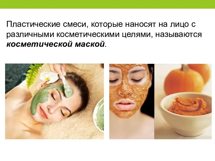 Пластические смеси, которые наносят на лицо с различными косметическими целями, называются косметической маской.