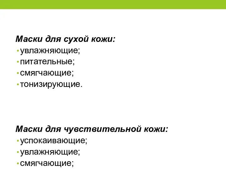 Маски для сухой кожи: увлажняющие; питательные; смягчающие; тонизирующие. Маски для чувствительной кожи: успокаивающие;