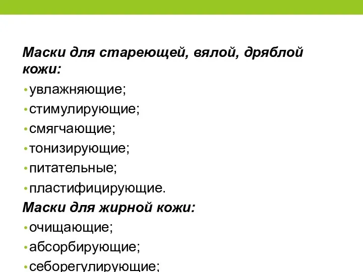 Маски для стареющей, вялой, дряблой кожи: увлажняющие; стимулирующие; смягчающие; тонизирующие; питательные; пластифицирующие. Маски