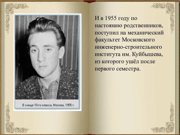 И в 1955 году по настоянию родственников, поступил на механический факультет Московского инженерно-строительного
