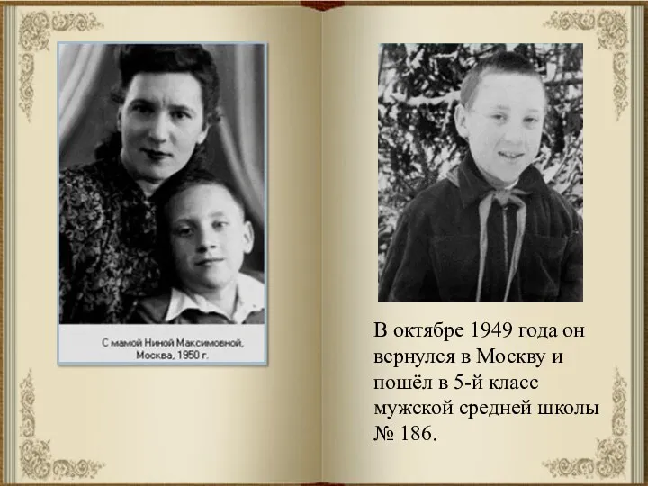 В октябре 1949 года он вернулся в Москву и пошёл в 5-й класс