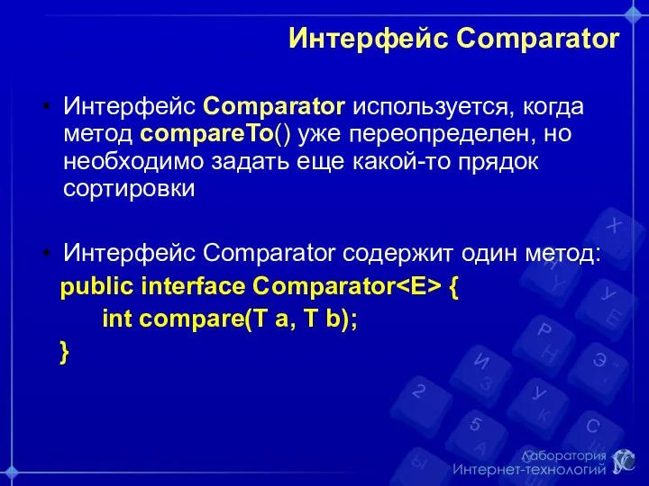 Интерфейс Comparator Интерфейс Comparator используется, когда метод compareTo() уже переопределен, но необходимо задать