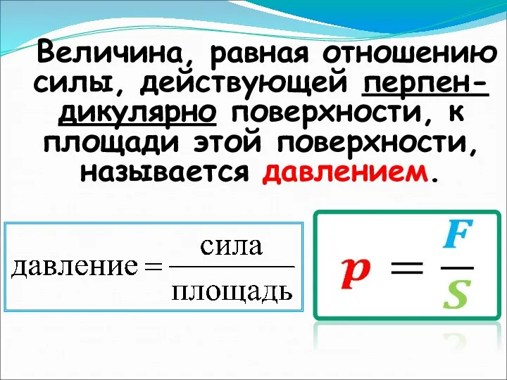 Величина, равная отношению силы, действующей перпен-дикулярно поверхности, к площади этой поверхности, называется давлением.