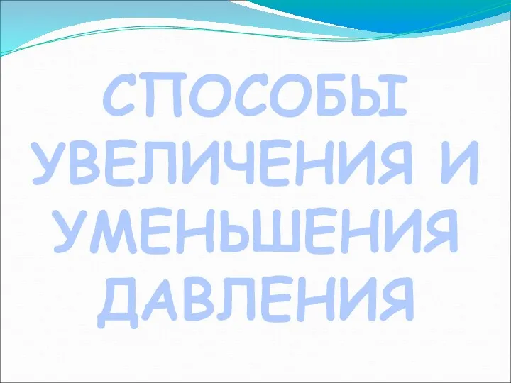 СПОСОБЫ УВЕЛИЧЕНИЯ И УМЕНЬШЕНИЯ ДАВЛЕНИЯ