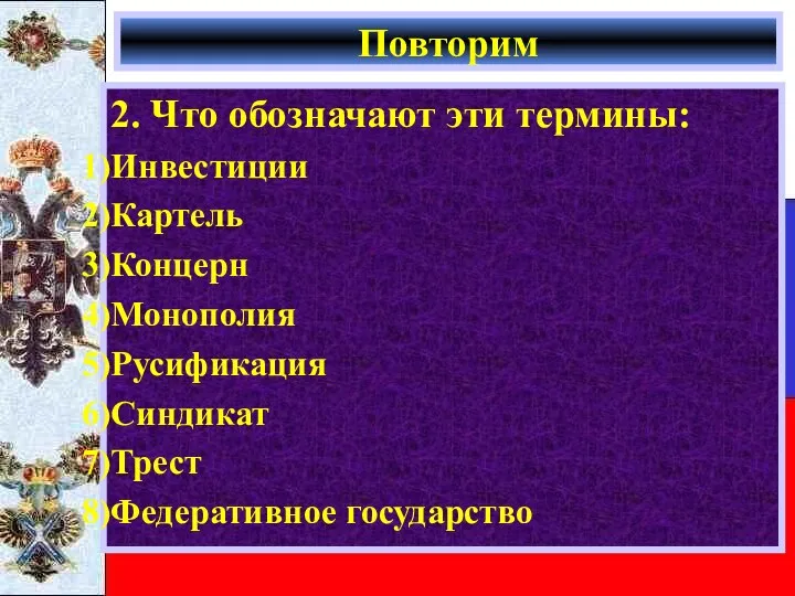 Повторим 2. Что обозначают эти термины: Инвестиции Картель Концерн Монополия Русификация Синдикат Трест Федеративное государство