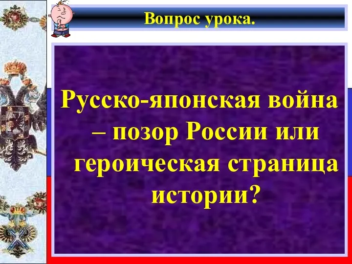 Вопрос урока. Русско-японская война – позор России или героическая страница истории?