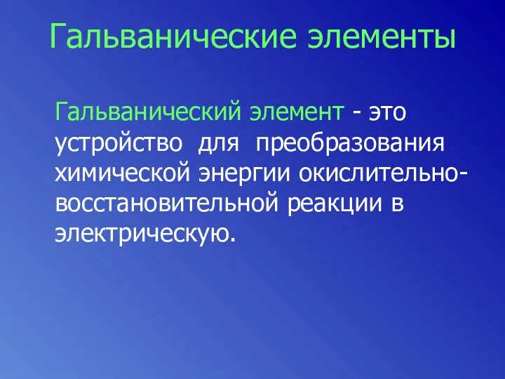 Гальванические элементы Гальванический элемент - это устройство для преобразования химической энергии окислительно-восстановительной реакции в электрическую.