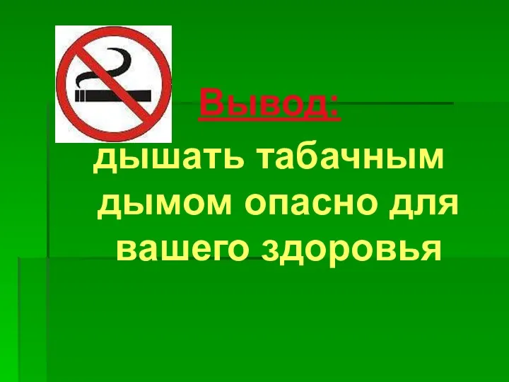 Вывод: дышать табачным дымом опасно для вашего здоровья