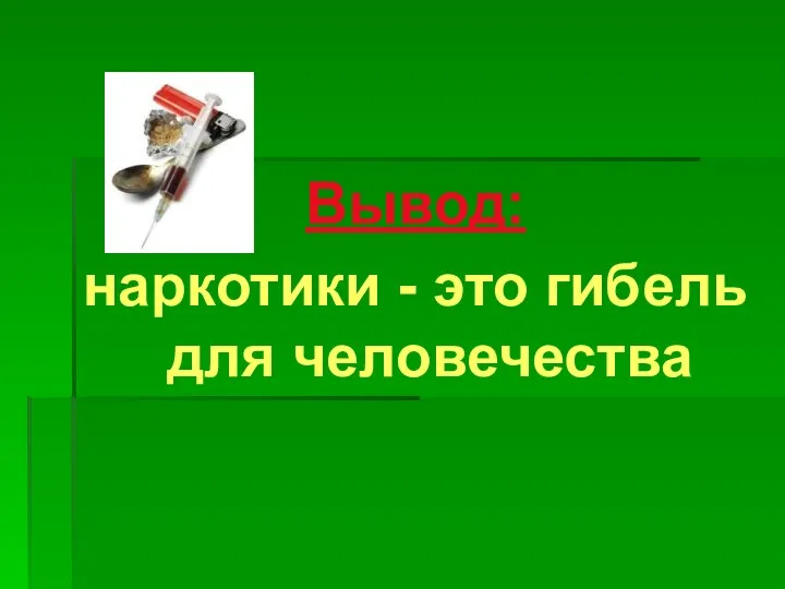 Вывод: наркотики - это гибель для человечества