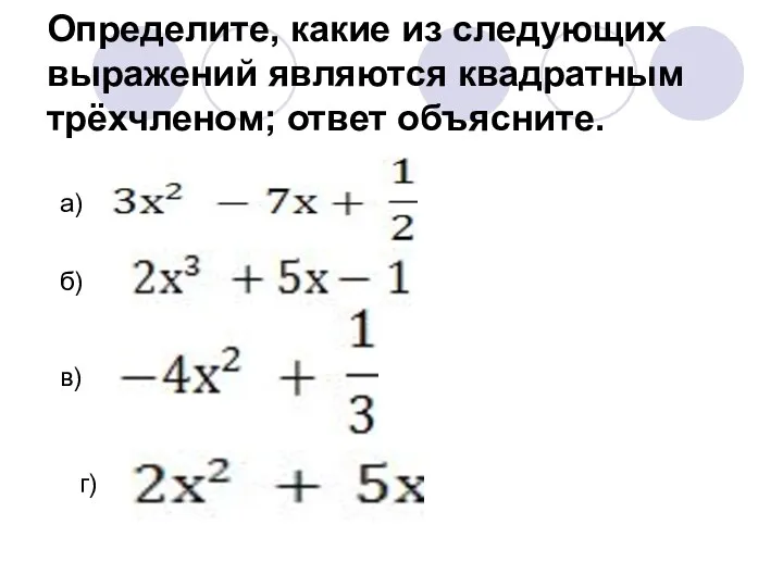 Определите, какие из следующих выражений являются квадратным трёхчленом; ответ объясните. б) в) г) а)