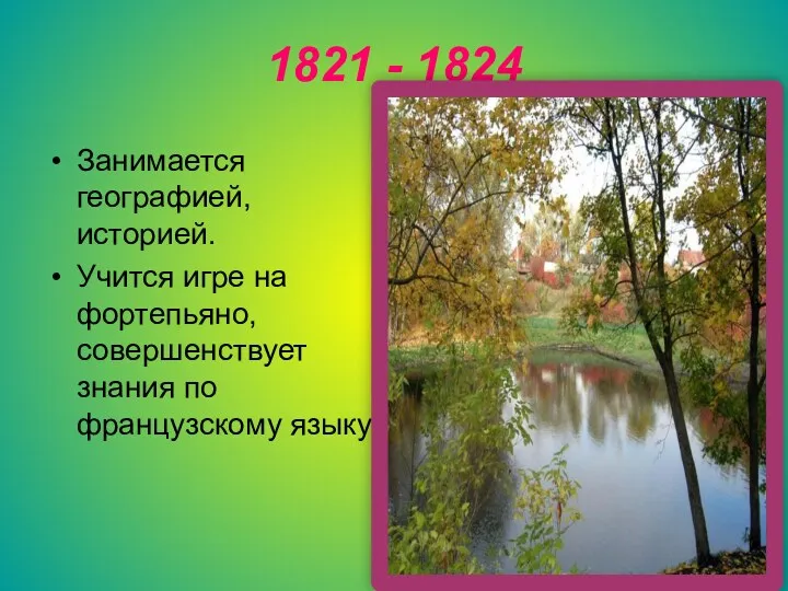 1821 - 1824 Занимается географией, историей. Учится игре на фортепьяно, совершенствует знания по французскому языку