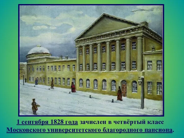 1 сентября 1828 года зачислен в четвёртый класс Московского университетского благородного пансиона.