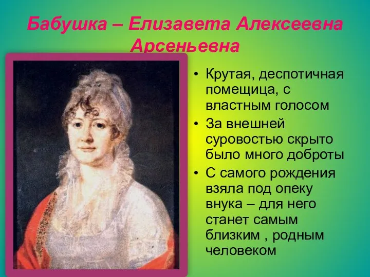 Бабушка – Елизавета Алексеевна Арсеньевна Крутая, деспотичная помещица, с властным