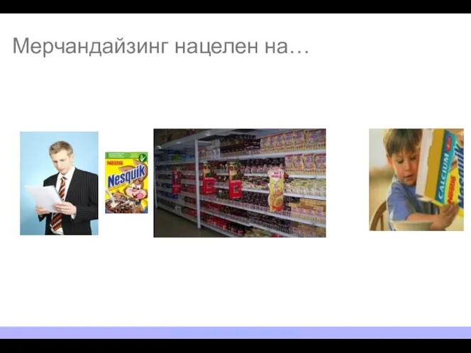 Мерчандайзинг нацелен на… NESTLE ROSSIYA. TRAINING DEPARTMENT