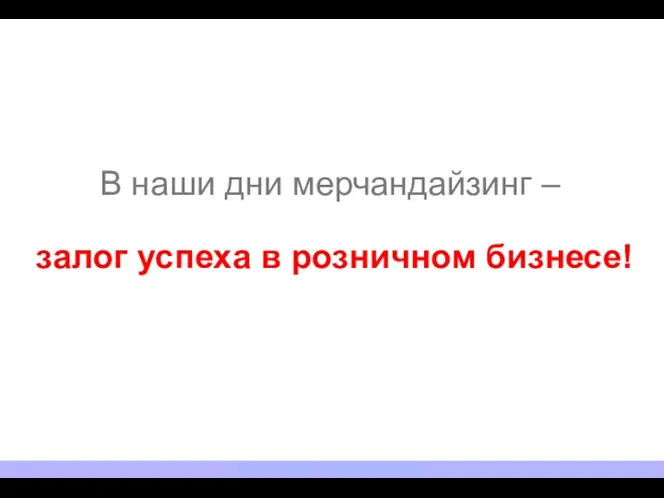 В наши дни мерчандайзинг – залог успеха в розничном бизнесе! NESTLE ROSSIYA. TRAINING DEPARTMENT