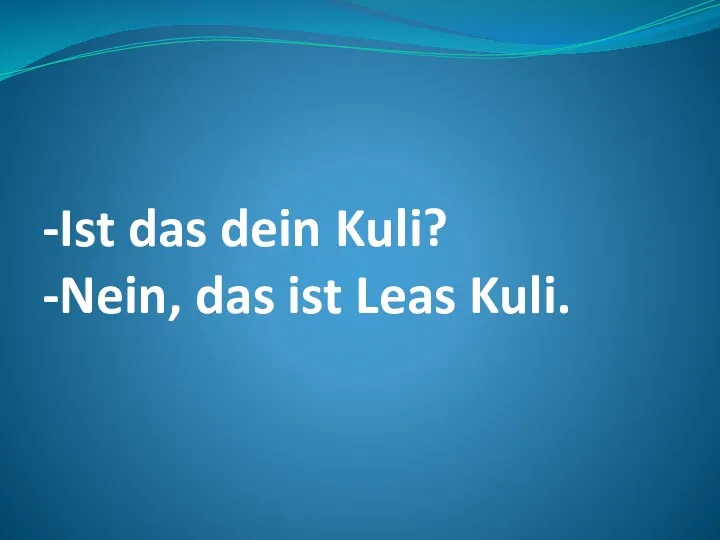 -Ist das dein Kuli? -Nein, das ist Leas Kuli.