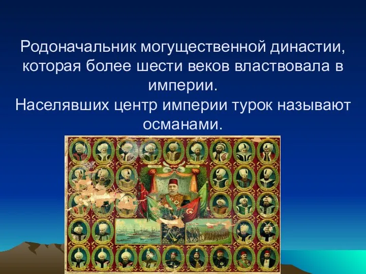 Родоначальник могущественной династии, которая более шести веков властвовала в империи. Населявших центр империи турок называют османами.