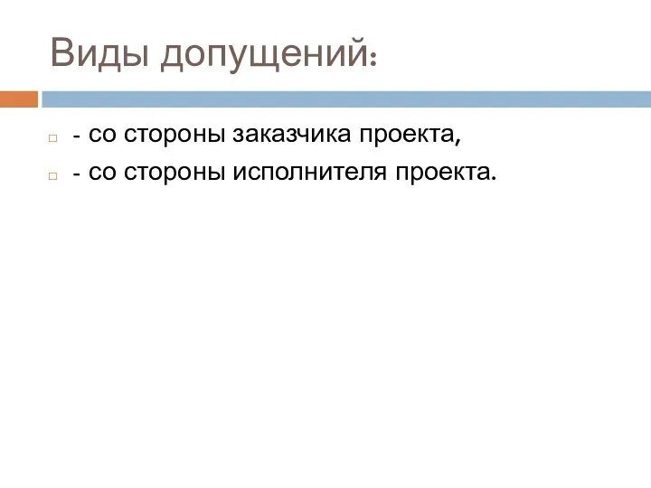 Виды допущений: - со стороны заказчика проекта, - со стороны исполнителя проекта.