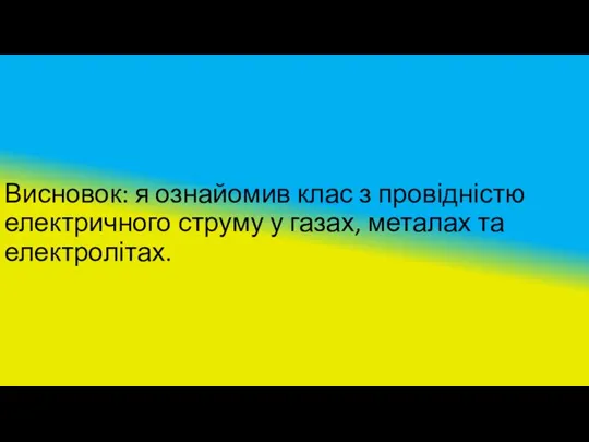 Висновок: я ознайомив клас з провідністю електричного струму у газах, металах та електролітах.