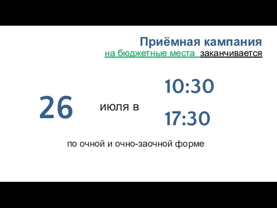 Приёмная кампания на бюджетные места заканчивается июля в 26 10:30 17:30 по очной и очно-заочной форме