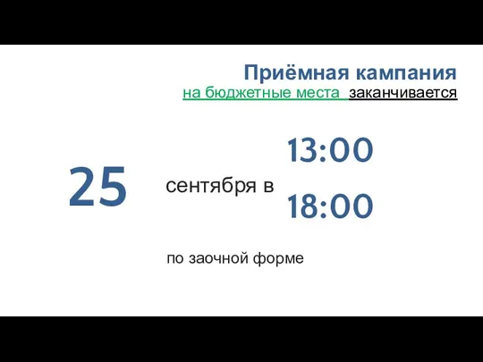 Приёмная кампания на бюджетные места заканчивается сентября в 25 13:00 18:00 по заочной форме