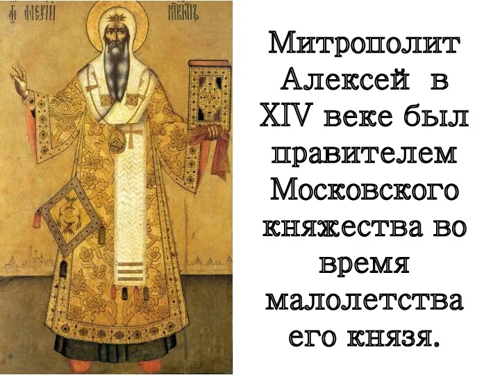 Митрополит Алексей в XIV веке был правителем Московского княжества во время малолетства его князя.
