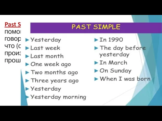 Past Simple помогает нам говорить о том, что (с нами ) произошло в прошлом.