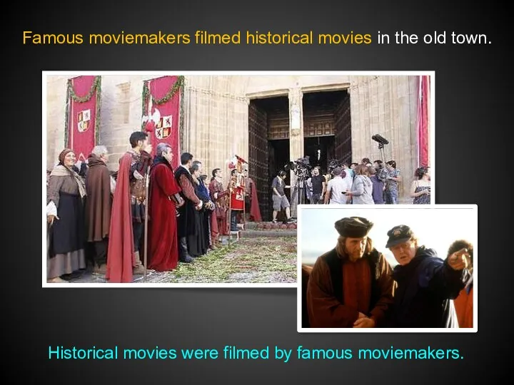 Famous moviemakers filmed historical movies in the old town. Historical movies were filmed by famous moviemakers.