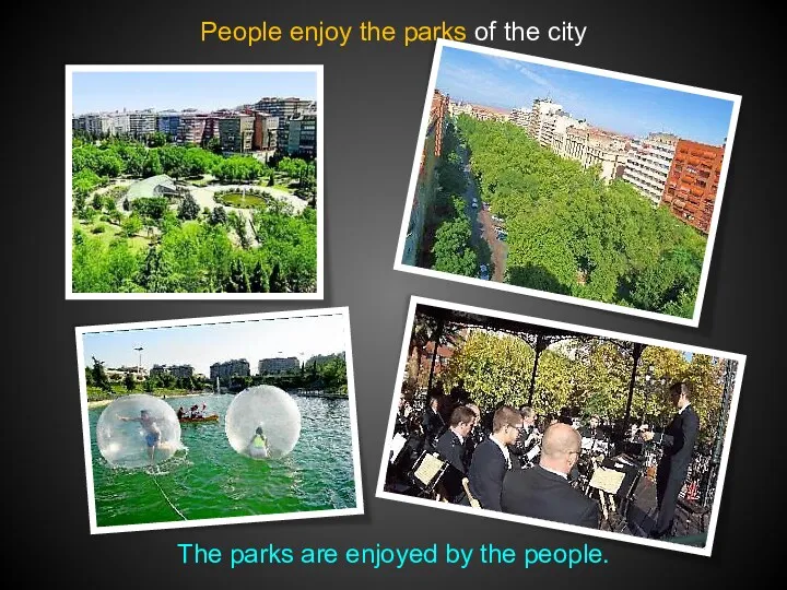 People enjoy the parks of the city The parks are enjoyed by the people.