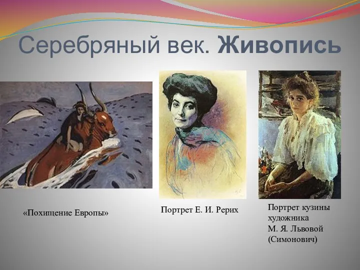 Серебряный век. Живопись Портрет Е. И. Рерих «Похищение Европы» Портрет кузины художника М. Я. Львовой (Симонович)