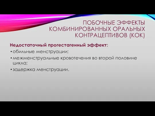 ПОБОЧНЫЕ ЭФФЕКТЫ КОМБИНИРОВАННЫХ ОРАЛЬНЫХ КОНТРАЦЕПТИВОВ (КОК) Недостаточный прогестагенный эффект: обильные