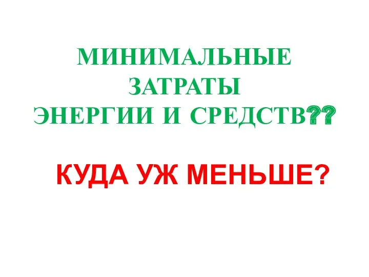 МИНИМАЛЬНЫЕ ЗАТРАТЫ ЭНЕРГИИ И СРЕДСТВ?? КУДА УЖ МЕНЬШЕ?