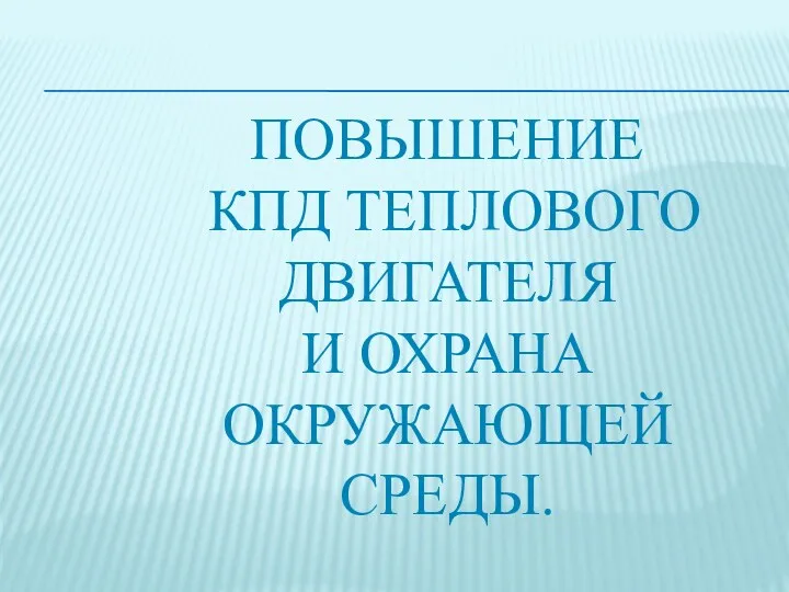 ПОВЫШЕНИЕ КПД ТЕПЛОВОГО ДВИГАТЕЛЯ И ОХРАНА ОКРУЖАЮЩЕЙ СРЕДЫ.