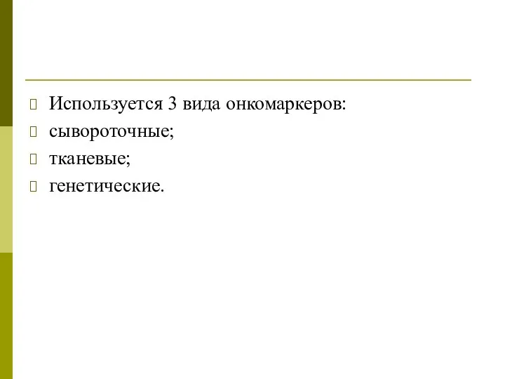 Используется 3 вида онкомаркеров: сывороточные; тканевые; генетические.