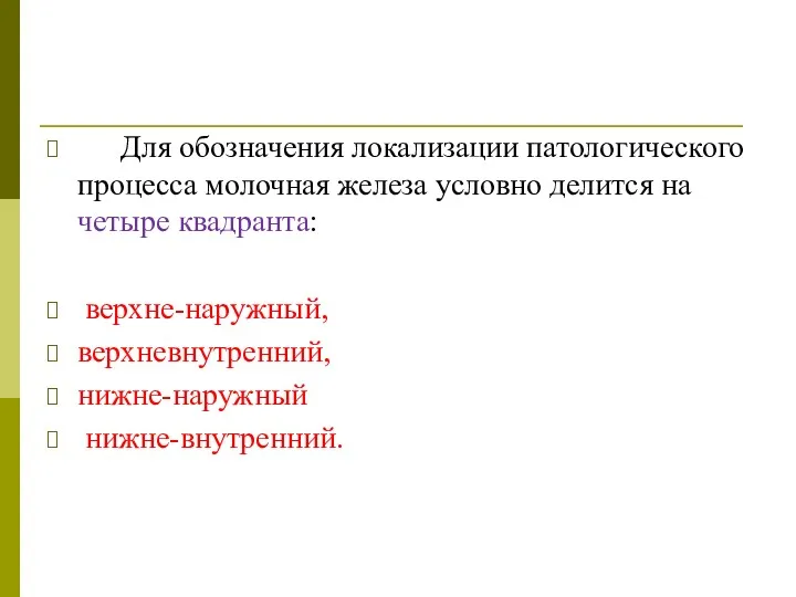 Для обозначения локализации патологического процесса молочная железа условно делится на четыре квадранта: верхне-наружный, верхневнутренний, нижне-наружный нижне-внутренний.