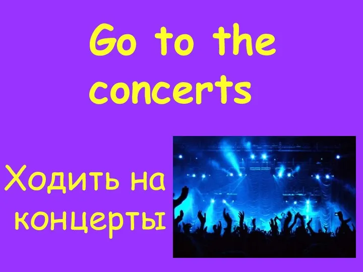 Go to the concerts Ходить на концерты