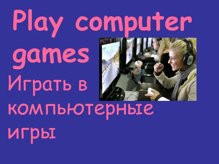 Play computer games Играть в компьютерные игры