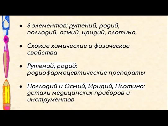 6 элементов: рутений, родий, палладий, осмий, иридий, платина. Схожие химические