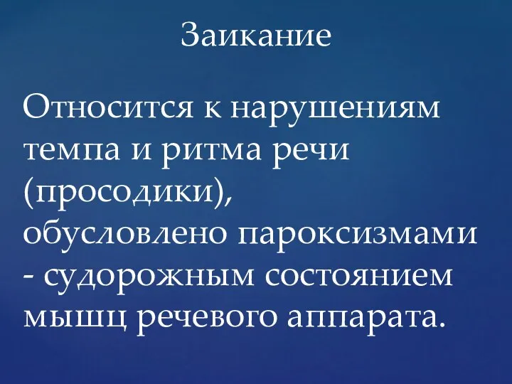 Относится к нарушениям темпа и ритма речи(просодики), обусловлено пароксизмами - судорожным состоянием мышц речевого аппарата. Заикание