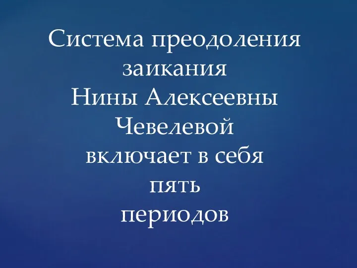 Система преодоления заикания Нины Алексеевны Чевелевой включает в себя пять периодов