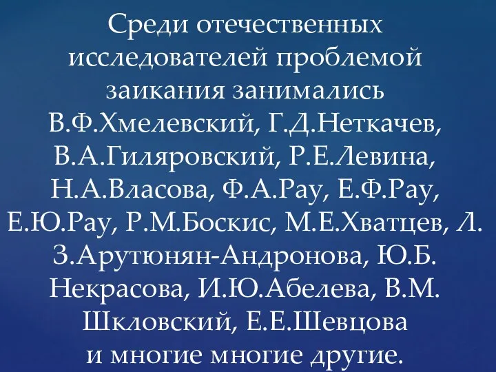 Среди отечественных исследователей проблемой заикания занимались В.Ф.Хмелевский, Г.Д.Неткачев, В.А.Гиляровский, Р.Е.Левина,