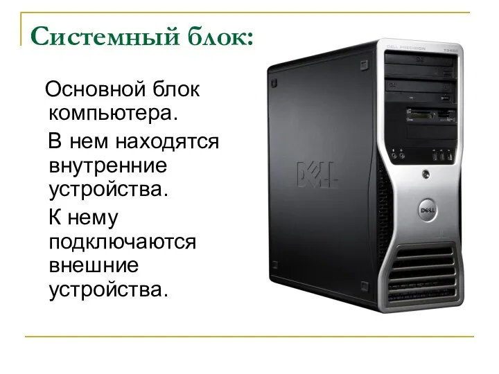Основной блок компьютера. В нем находятся внутренние устройства. К нему подключаются внешние устройства. Системный блок: