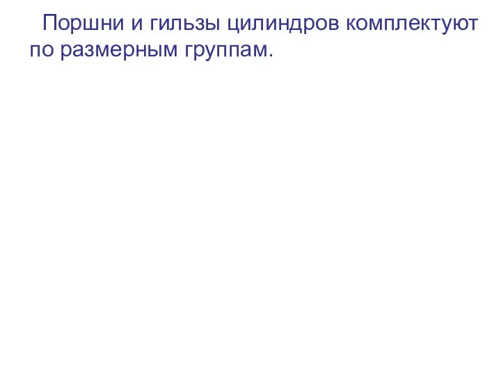 Поршни и гильзы цилиндров комплектуют по размерным группам.