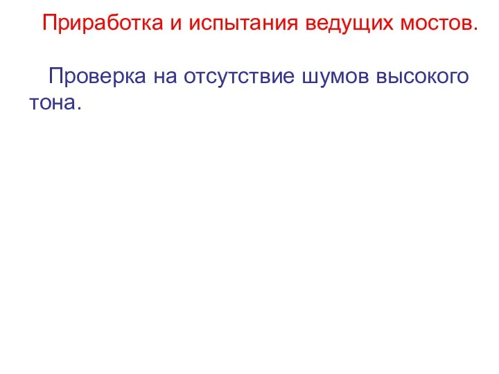 Приработка и испытания ведущих мостов. Проверка на отсутствие шумов высокого тона.