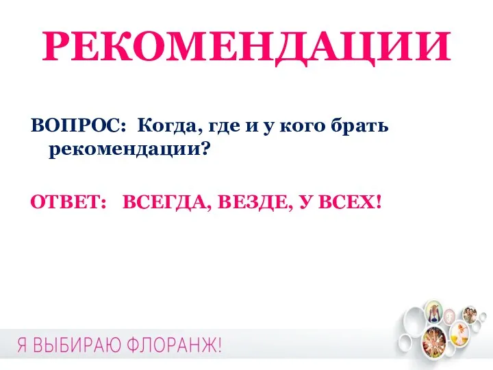 РЕКОМЕНДАЦИИ ВОПРОС: Когда, где и у кого брать рекомендации? ОТВЕТ: ВСЕГДА, ВЕЗДЕ, У ВСЕХ!