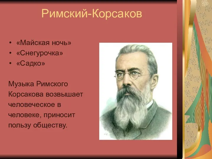 Римский-Корсаков «Майская ночь» «Снегурочка» «Садко» Музыка Римского Корсакова возвышает человеческое в человеке, приносит пользу обществу.