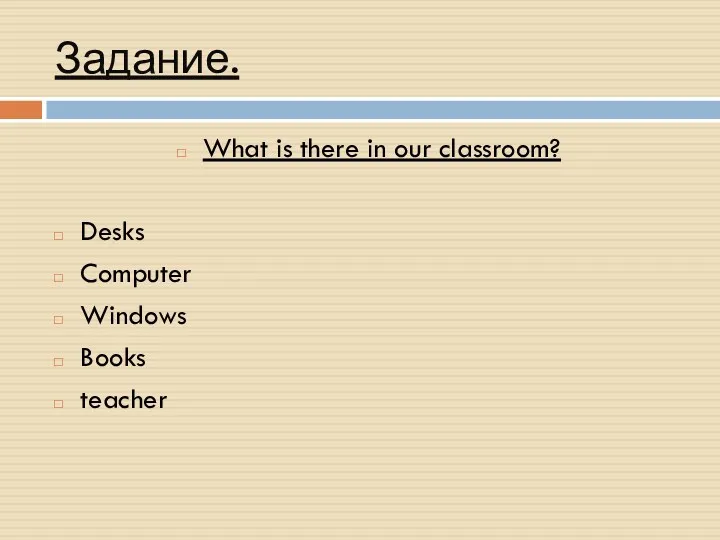 Задание. What is there in our classroom? Desks Computer Windows Books teacher