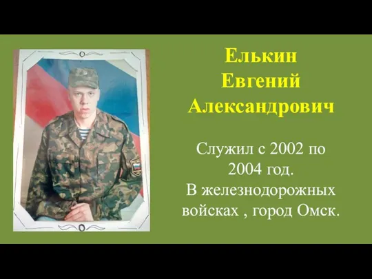 Елькин Евгений Александрович Служил с 2002 по 2004 год. В железнодорожных войсках , город Омск.